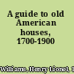 A guide to old American houses, 1700-1900