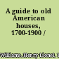 A guide to old American houses, 1700-1900 /