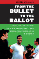 From the bullet to the ballot : the Illinois Chapter of the Black Panther Party and racial coalition politics in Chicago /