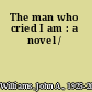 The man who cried I am : a novel /