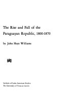 The rise and fall of the Paraguayan Republic, 1800-1870 /