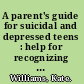 A parent's guide for suicidal and depressed teens : help for recognizing if a child is in crisis and what to do about it /