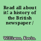 Read all about it! a history of the British newspaper /