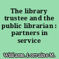 The library trustee and the public librarian : partners in service /