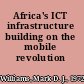 Africa's ICT infrastructure building on the mobile revolution /