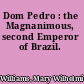 Dom Pedro : the Magnanimous, second Emperor of Brazil.