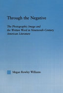 Through the negative the photographic image and the written word in nineteenth-century American literature /