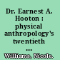 Dr. Earnest A. Hooton : physical anthropology's twentieth century paradigm shift and the prophet of human decay /