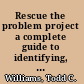 Rescue the problem project a complete guide to identifying, preventing, and recovering from project failure /