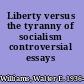 Liberty versus the tyranny of socialism controversial essays /