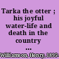 Tarka the otter ; his joyful water-life and death in the country of the Two Rivers /