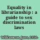 Equality in librarianship : a guide to sex discrimination laws /