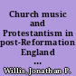 Church music and Protestantism in post-Reformation England discourses, sites and identities /