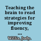 Teaching the brain to read strategies for improving fluency, vocabulary, and comprehension /