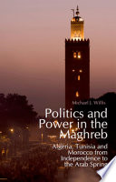 Politics and power in the Maghreb : Algeria, Tunisia and Morocco from independence to the Arab spring /