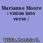 Marianne Moore : vision into verse /