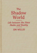 The shadow world : life between the news media and reality /