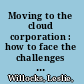 Moving to the cloud corporation : how to face the challenges and harness the potential of cloud computing /