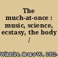 The much-at-once : music, science, ecstasy, the body /