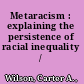 Metaracism : explaining the persistence of racial inequality /