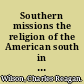 Southern missions the religion of the American south in global perspective /