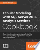 Tabular modeling with SQL server 2016 analysis services cookbook : expert tabular modeling techniques for building and deploying cutting-edge business analytical reporting solutions /