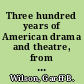 Three hundred years of American drama and theatre, from Ye bare and ye cubb to Hair /