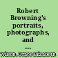 Robert Browning's portraits, photographs, and other likenesses, and their makers,