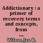 Addictionary : a primer of recovery terms and concepts, from abstinence to withdrawal /