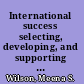 International success selecting, developing, and supporting expatriate managers /