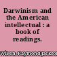 Darwinism and the American intellectual : a book of readings.