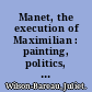 Manet, the execution of Maximilian : painting, politics, and censorship /