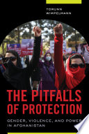 The Pitfalls of Protection Gender, Violence, and Power in Afghanistan /