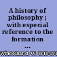 A history of philosophy ; with especial reference to the formation and development of its problems and conceptions /