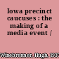 Iowa precinct caucuses : the making of a media event /