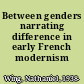 Between genders narrating difference in early French modernism /