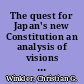 The quest for Japan's new Constitution an analysis of visions and Constitutional reform proposals 1980-2009 /