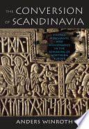 The conversion of Scandinavia vikings, merchants, and missionaries in the remaking of Northern Europe /