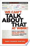 We can't talk about that at work! : how to talk about race, religion, politics, and other polarizing topics /