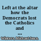 Left at the altar how the Democrats lost the Catholics and how the Catholics can save the Democrats /