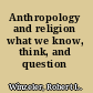 Anthropology and religion what we know, think, and question /