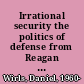 Irrational security the politics of defense from Reagan to Obama /