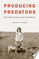 Producing predators : wolves, work, and conquest in the northern Rockies /