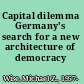 Capital dilemma Germany's search for a new architecture of democracy /