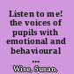Listen to me! the voices of pupils with emotional and behavioural difficulties (EBD) /
