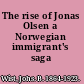 The rise of Jonas Olsen a Norwegian immigrant's saga /