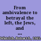 From ambivalence to betrayal the left, the Jews, and Israel /