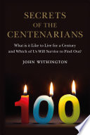 Secrets of the centenarians : what it is like to live for a century and which of us will survive to find out? /