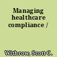 Managing healthcare compliance /