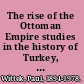 The rise of the Ottoman Empire studies in the history of Turkey, thirteenth-fifteenth centuries /